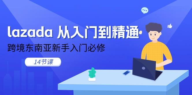 lazada 从入门到精通，跨境东南亚新手入门必修(14节课-小艾项目网