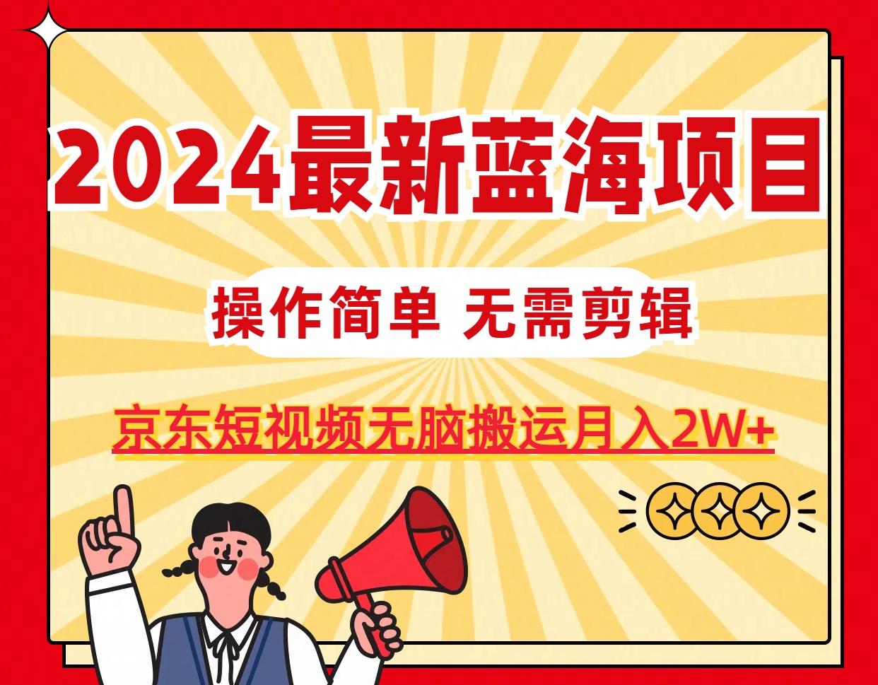2024最新蓝海项目，无需剪辑，京东图文短视频无脑搬运月入2W+-小艾项目网