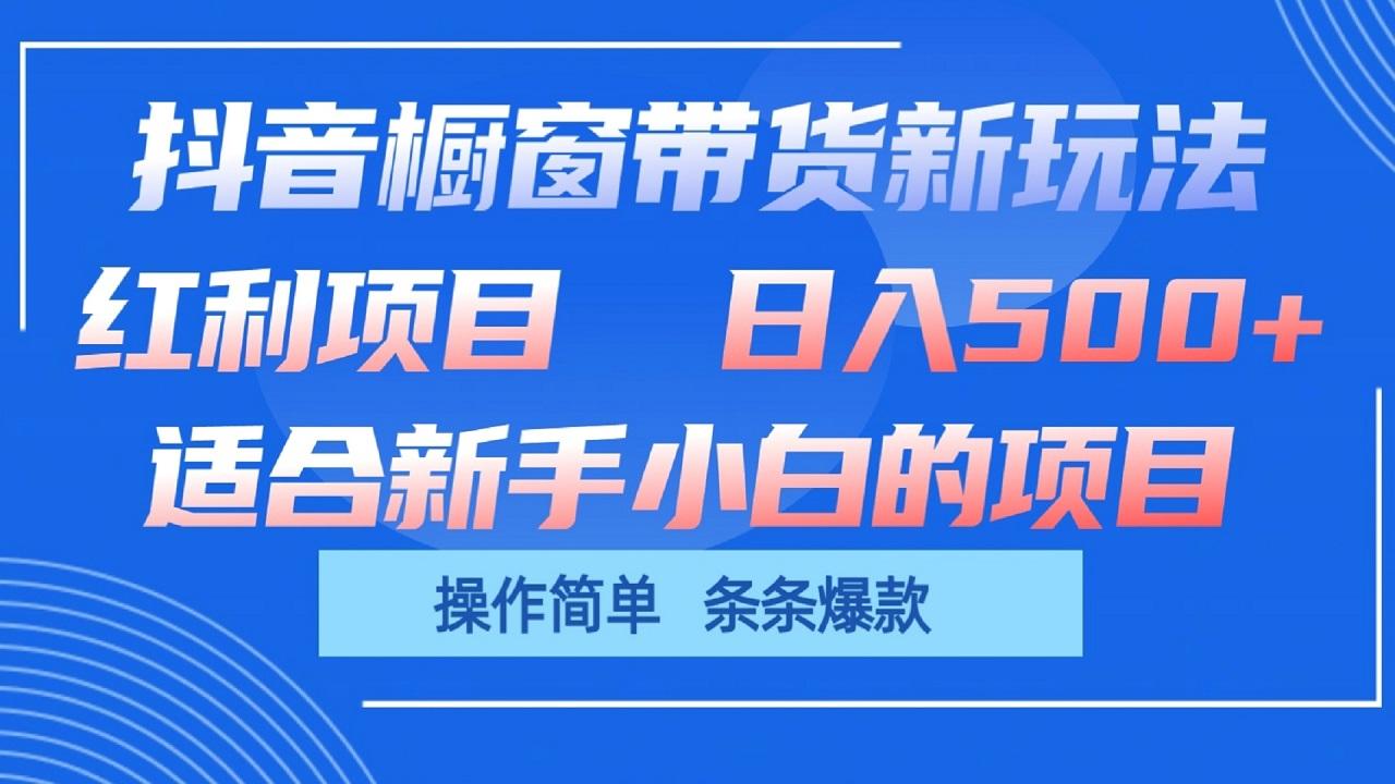抖音橱窗带货新玩法，单日收益500+，操作简单，条条爆款-小艾项目网