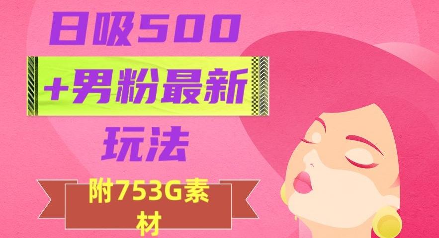 日吸500+男粉最新玩法，从作品制作到如何引流及后端变现，保姆级教程【揭秘】-小艾项目网