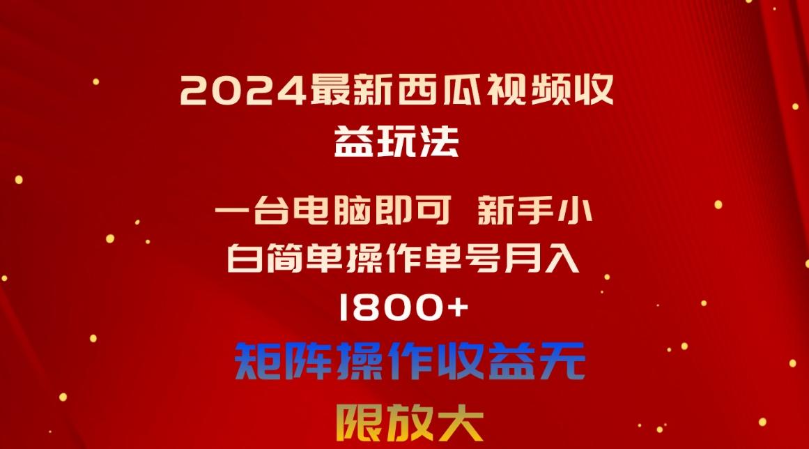 2024最新西瓜视频收益玩法，一台电脑即可 新手小白简单操作单号月入1800+-小艾项目网