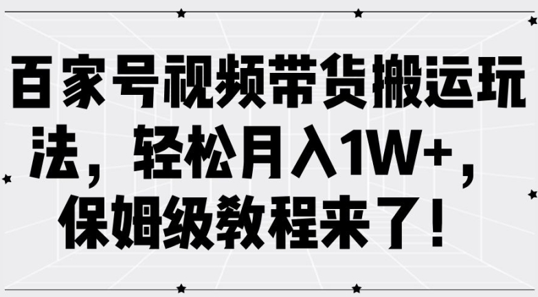 百家号视频带货搬运玩法，轻松月入1W+，保姆级教程来了【揭秘】-小艾项目网