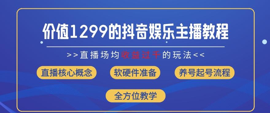 价值1299的抖音娱乐主播场均直播收入过千打法教学(8月最新)【揭秘】-小艾项目网