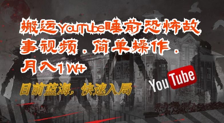 搬运YouTube睡前恐怖故事视频，简单操作，月入1W+，目前蓝海，快速入局【揭秘】-小艾项目网