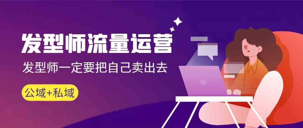 发型师流量运营，发型师一定要把自己卖出去(公域+私城)-小艾项目网