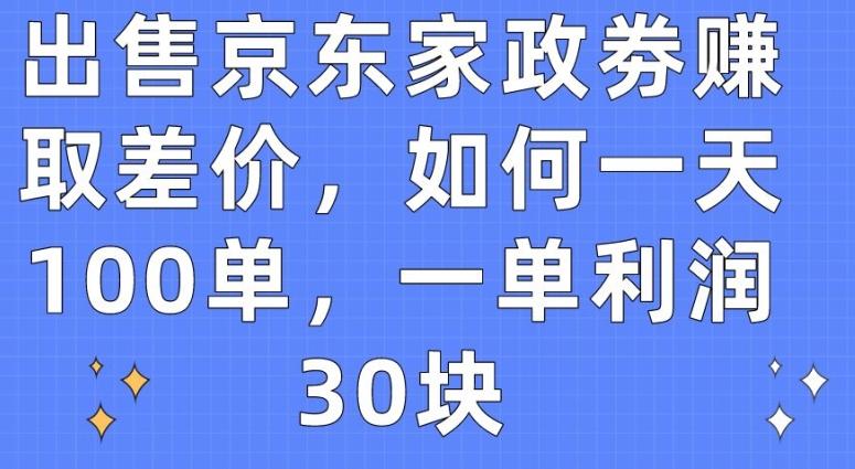 出售京东家政劵赚取差价，如何一天100单，一单利润30块【揭秘】-小艾项目网