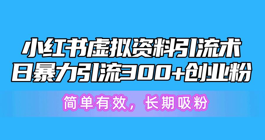 小红书虚拟资料引流术，日暴力引流300+创业粉，简单有效，长期吸粉-小艾项目网