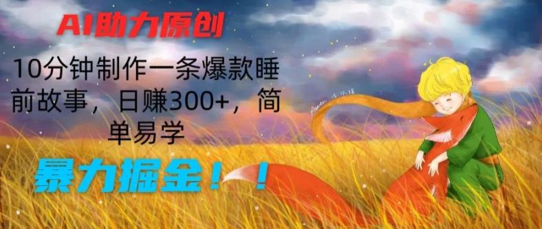 AI助力原创：10分钟制作一条爆款睡前故事，日赚300+，简单易学，暴力掘金【揭秘】-小艾项目网