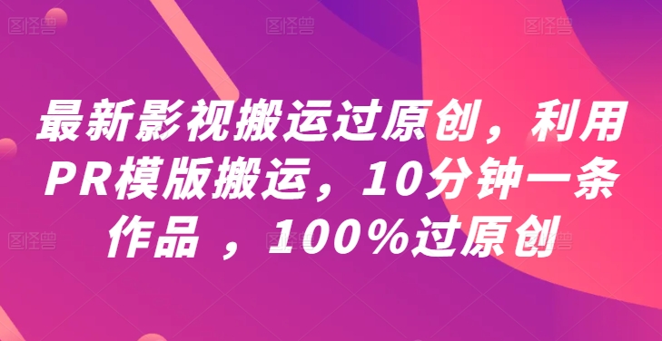 最新影视搬运过原创，利用PR模版搬运，10分钟一条作品 ，100%过原创【教程+PR模板】-小艾项目网