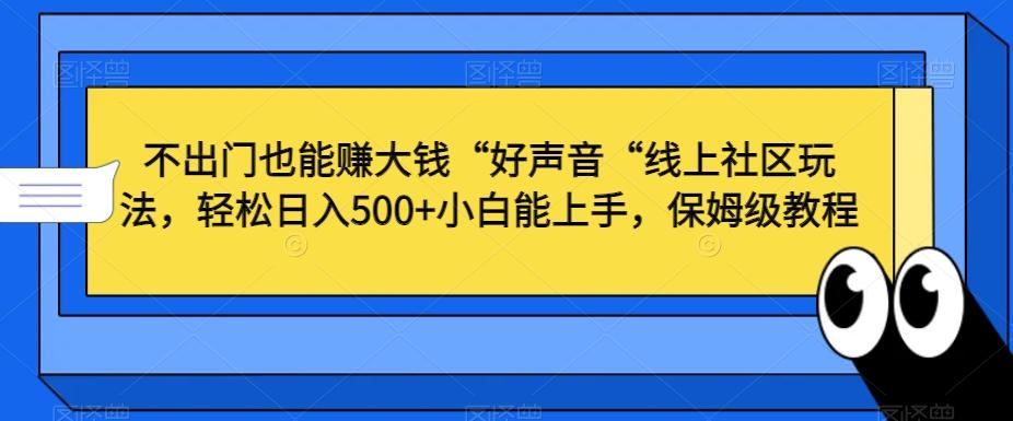 不出门也能赚大钱“好声音“线上社区玩法，轻松日入500+小白能上手，保姆级教程【揭秘】-小艾项目网