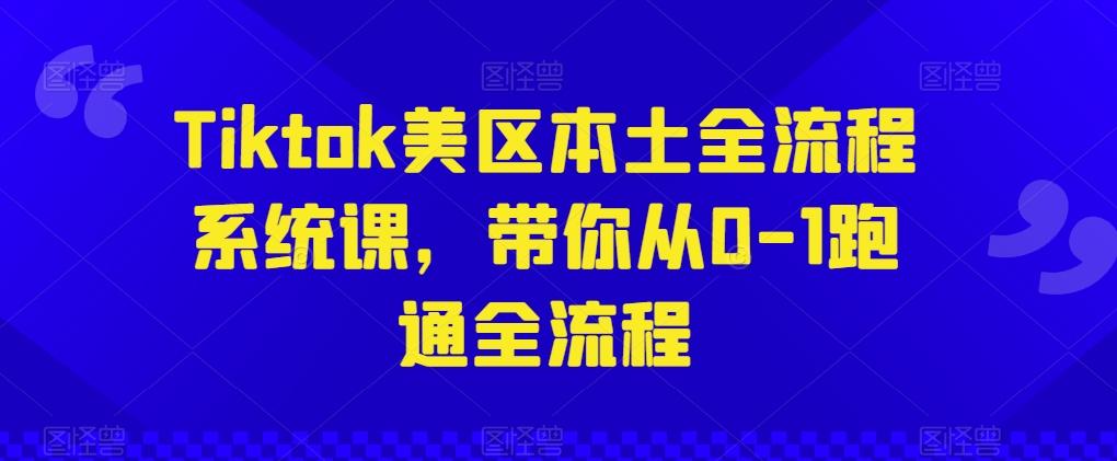 Tiktok美区本土全流程系统课，带你从0-1跑通全流程-小艾项目网