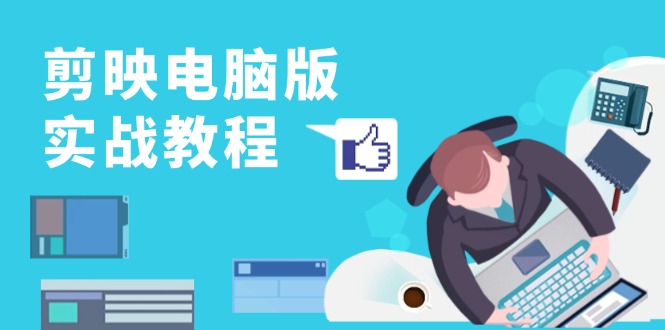 剪映电脑版实战教程，0基础打造短视频剪辑高手，详解功能、工具与实操案例-小艾项目网