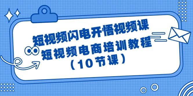 (9682期)短视频-闪电开悟视频课：短视频电商培训教程(10节课)-小艾项目网