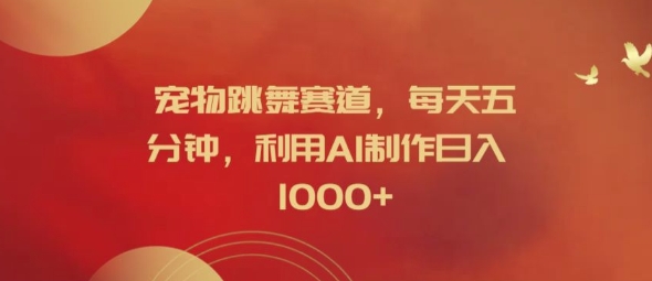 宠物跳舞赛道，每天五分钟，利用AI制作日入1k【揭秘】-小艾项目网