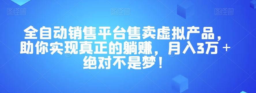 全自动销售平台售卖虚拟产品，助你实现真正的躺赚，月入3万＋绝对不是梦！【揭秘】-小艾项目网