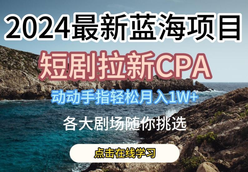 2024最新蓝海项日，短剧拉新CPA，动动手指轻松月入1W，全各大剧场随你挑选【揭秘】-小艾项目网