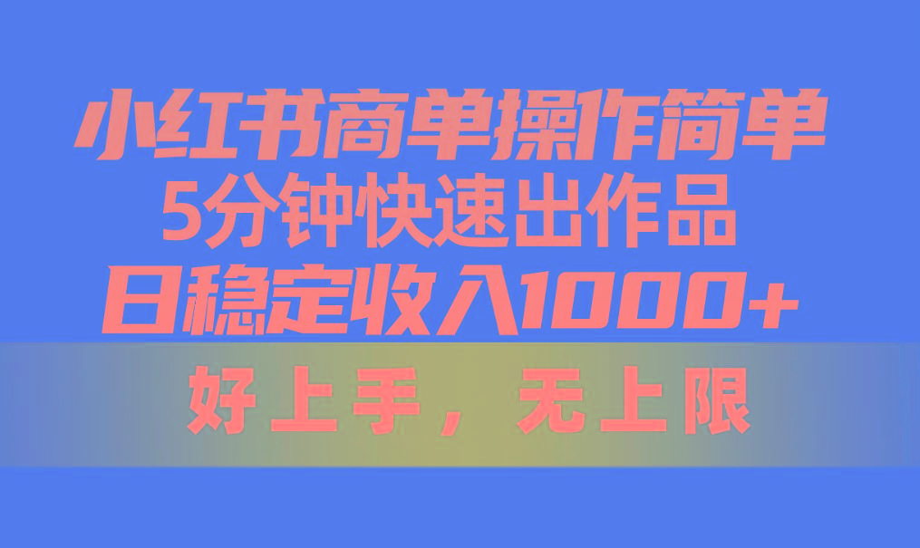 小红书商单操作简单，5分钟快速出作品，日稳定收入1000+，无上限-小艾项目网