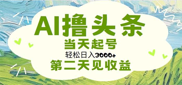 AI撸头条，轻松日入3000+无脑操作，当天起号，第二天见收益-小艾项目网