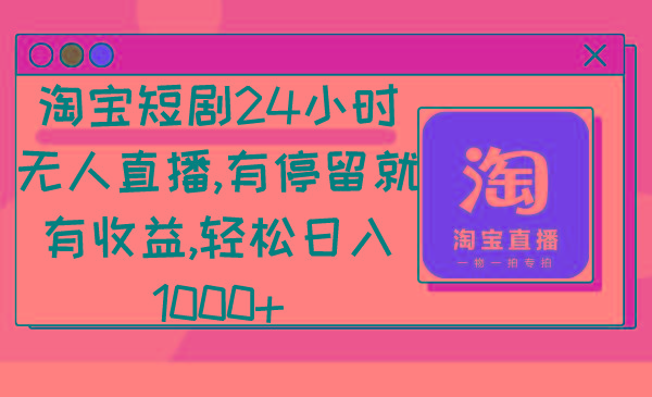 淘宝短剧24小时无人直播，有停留就有收益,轻松日入1000+-小艾项目网