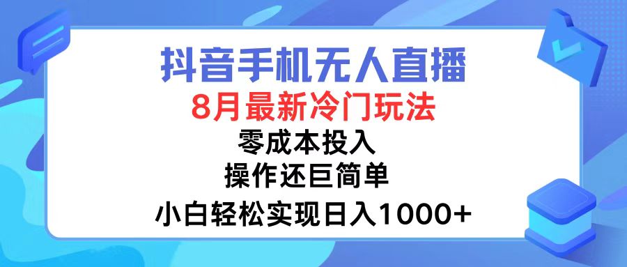 抖音手机无人直播，8月全新冷门玩法，小白轻松实现日入1000+，操作巨…-小艾项目网