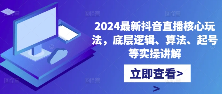 2024最新抖音直播核心玩法，底层逻辑、算法、起号等实操讲解-小艾项目网