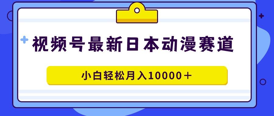 视频号日本动漫蓝海赛道，100%原创，小白轻松月入10000＋-小艾项目网