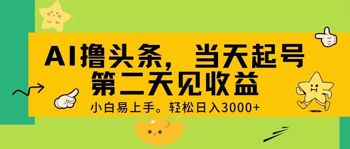 AI撸头条，轻松日入3000+，当天起号，第二天见收益。-小艾项目网