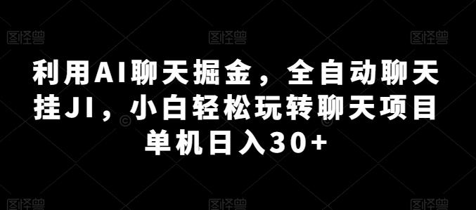 利用AI聊天掘金，全自动聊天挂JI，小白轻松玩转聊天项目 单机日入30+【揭秘】-小艾项目网