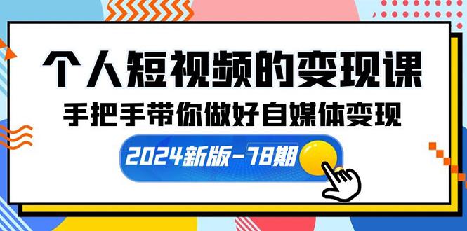 (10079期)个人短视频的变现课【2024新版-78期】手把手带你做好自媒体变现(61节课)-小艾项目网