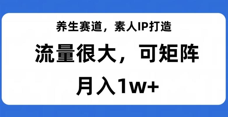 养生赛道，素人IP打造，流量很大，可矩阵，月入1w+【揭秘】-小艾项目网