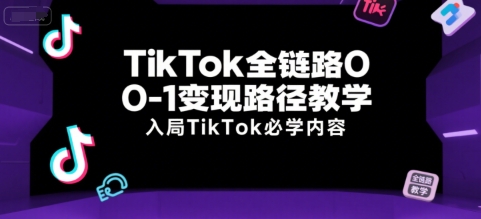 TikTok全链路0-1变现路径教学，入局TikTok必学内容-小艾项目网