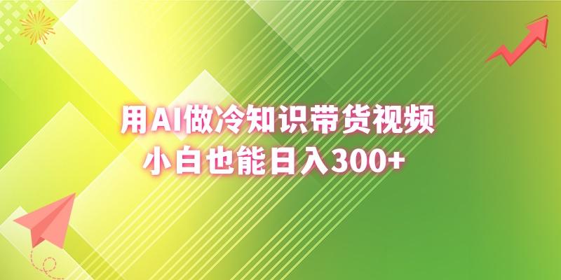 (8631期)用AI做冷知识带货视频，小白也能日入300+-小艾项目网