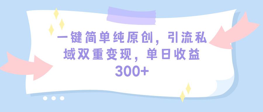(9472期)一键简单纯原创，引流私域双重变现，单日收益300+(教程+素材)-小艾项目网