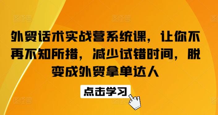 外贸话术实战营系统课，让你不再不知所措，减少试错时间，脱变成外贸拿单达人-小艾项目网