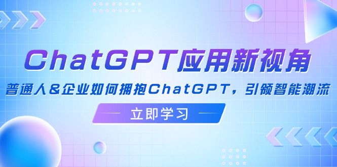 ChatGPT应用新视角：普通人&企业如何拥抱ChatGPT，引领智能潮流-小艾项目网