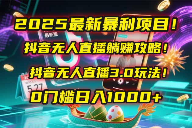 2025最新暴利项目！抖音无人直播躺赚攻略！抖音无人直播3.0玩法！0门槛...-小艾项目网