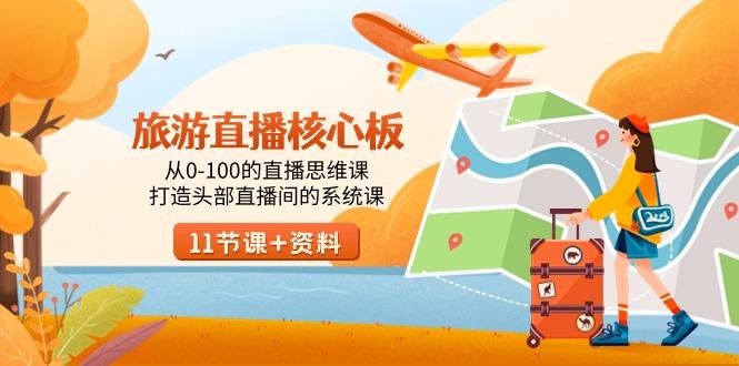 旅游-直播核心板，从0-100的直播思维课，打造头部直播间的系统课-小艾项目网