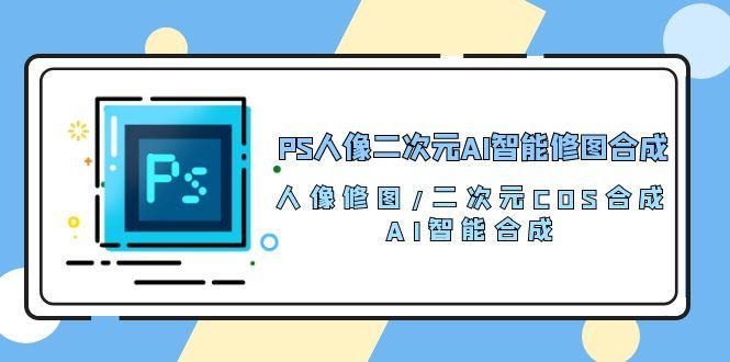 PS人像二次元AI智能修图 合成 人像修图/二次元 COS合成/AI 智能合成/100节-小艾项目网