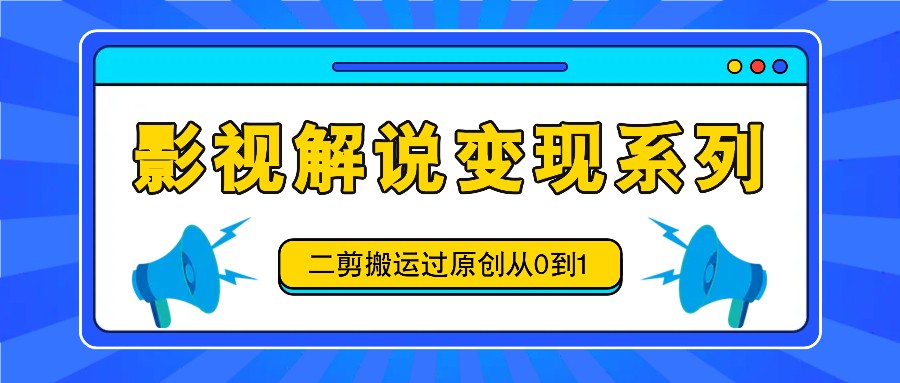 影视解说变现系列，二剪搬运过原创从0到1，喂饭式教程-小艾项目网