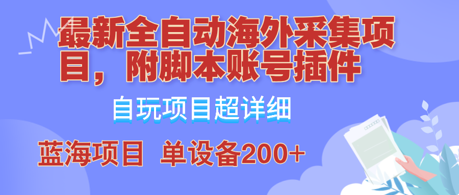 外面卖4980的全自动海外采集项目，带脚本账号插件保姆级教学，号称单日200+-小艾项目网