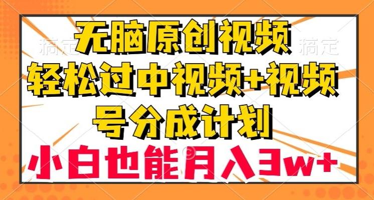无脑原创视频，轻松过中视频+视频号分成计划，小白也能月入3w+【揭秘】-小艾项目网