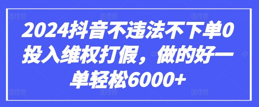 2024抖音不违法不下单0投入维权打假，做的好一单轻松6000+【仅揭秘】-小艾项目网