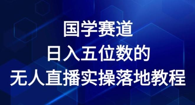 国学赛道-2024年日入五位数无人直播实操落地教程【揭秘】-小艾项目网
