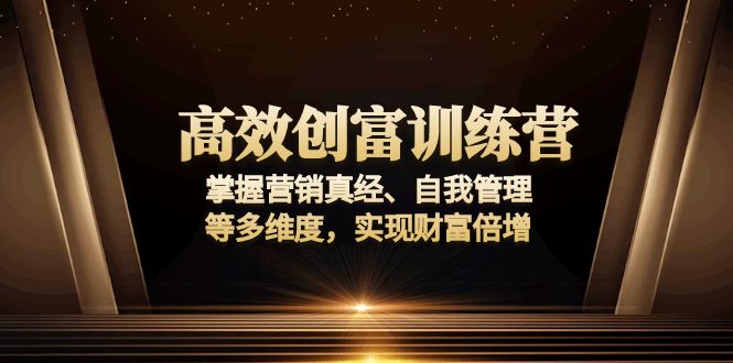 高效创富训练营：掌握营销真经、自我管理等多维度，实现财富倍增-小艾项目网