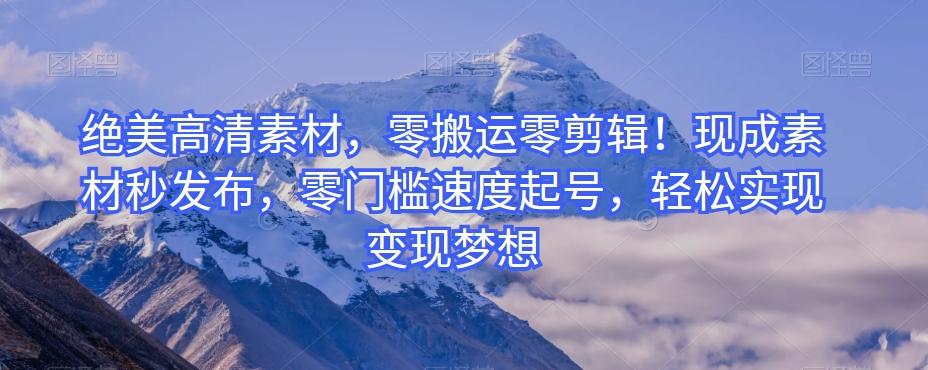 绝美高清素材，零搬运零剪辑！现成素材秒发布，零门槛速度起号，轻松实现变现梦想-小艾项目网