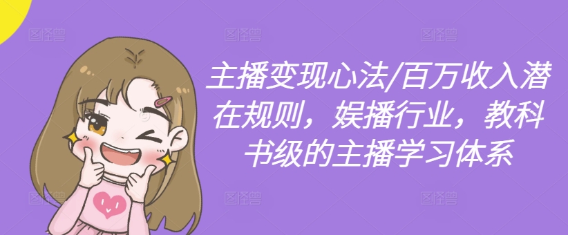 主播变现心法/百万收入潜在规则，娱播行业，教科书级的主播学习体系-小艾项目网