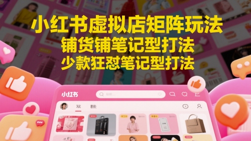小红书虚拟店矩阵玩法，铺货铺笔记型打法，少款狂怼笔记型打法-小艾项目网