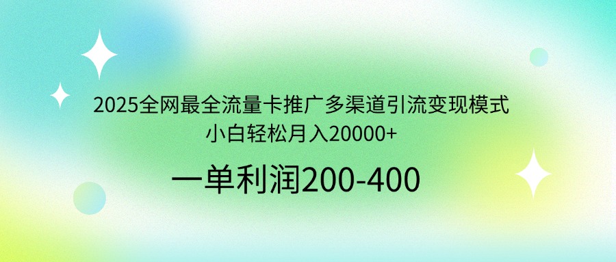 2025全网最全流量卡推广多渠道引流变现模式，小白轻松月入20000+-小艾项目网