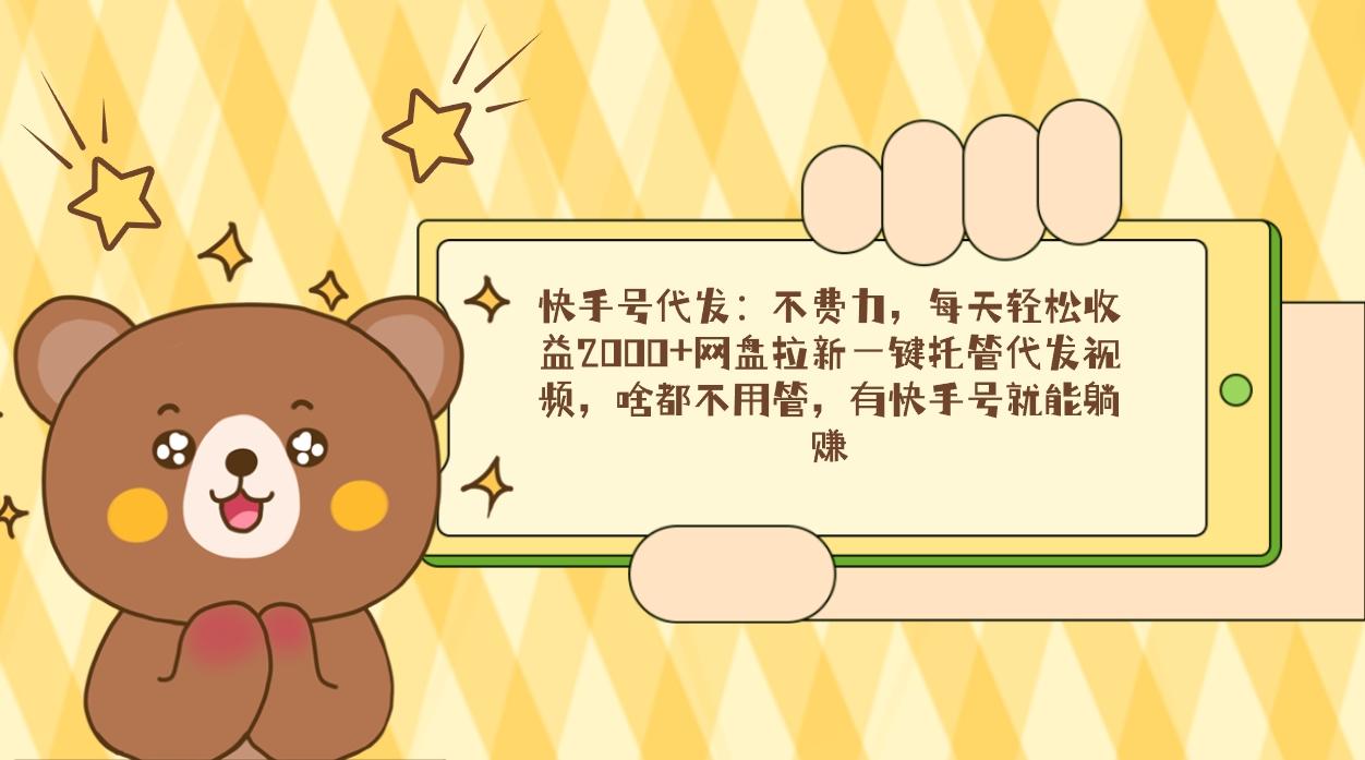 快手号代发：不费力，每天轻松收益2000+网盘拉新一键托管代发视频，啥都…-小艾项目网