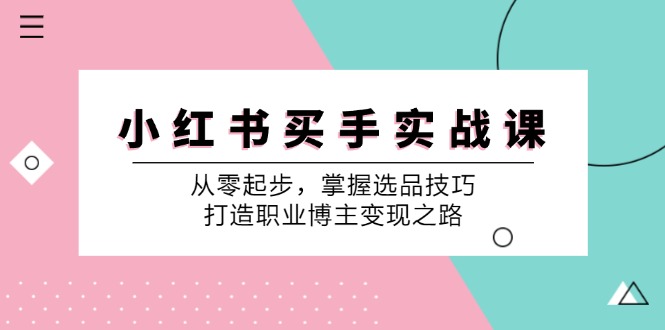 小红书买手实战课：从零起步，掌握选品技巧，打造职业博主变现之路-小艾项目网